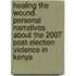 Healing The Wound. Personal Narratives About The 2007 Post-Election Violence In Kenya
