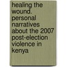 Healing The Wound. Personal Narratives About The 2007 Post-Election Violence In Kenya door Kimani Njogu