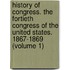 History Of Congress. The Fortieth Congress Of The United States. 1867-1869 (Volume 1)