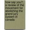 How Say You?; A Review Of The Movement For Abolishing The Grand Jury System In Canada door John Alexander Kains