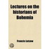 Lectures On The Historians Of Bohemia; Being The Ilchester Lectures For The Year 1904