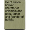 Life Of Simon Bolivar; Liberator Of Colombia And Peru, Father And Founder Of Bolivia; door Felipe Larrazbal