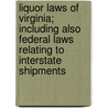 Liquor Laws Of Virginia; Including Also Federal Laws Relating To Interstate Shipments by Virginia Virginia