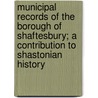 Municipal Records Of The Borough Of Shaftesbury; A Contribution To Shastonian History door Charles Herbert Mayo