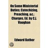On Some Ministerial Duties; Catechizing, Preaching, &C.; Charges, Ed. By C.J. Vaughan door Edward Bather