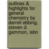 Outlines & Highlights For General Chemistry By Darrell Ebbing, Steven D. Gammon, Isbn door Cram101 Textbook Reviews