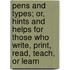 Pens And Types; Or, Hints And Helps For Those Who Write, Print, Read, Teach, Or Learn