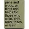 Pens And Types; Or, Hints And Helps For Those Who Write, Print, Read, Teach, Or Learn by Benjamin Drew