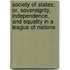 Society Of States; Or, Sovereignty, Independence, And Equality In A League Of Nations