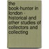 The Book-Hunter In London - Historical And Other Studies Of Collectors And Collecting