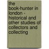 The Book-Hunter In London - Historical And Other Studies Of Collectors And Collecting by William Roberts