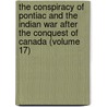 The Conspiracy Of Pontiac And The Indian War After The Conquest Of Canada (Volume 17) by Jr. Jr. Parkman Francis