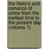 The History And Romance Of Crime From The Earliest Time To The Present Day (Volume 1)