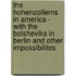 The Hohenzollerns in America - With the Bolsheviks in Berlin and Other Impossibilites