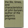 The Life, Times, And Characteristics Of John Bunyan, Author Of The Pilgrim's Progress door Robert Philip