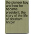 The Pioneer Boy And How He Became President; The Story Of The Life Of Abraham Lincoln