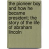 The Pioneer Boy And How He Became President; The Story Of The Life Of Abraham Lincoln door William Makepeace Thayer