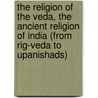 The Religion Of The Veda, The Ancient Religion Of India (From Rig-Veda To Upanishads) door Maurice Bloomfield