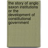 The Story Of Anglo Saxon Institutions Or The Development Of Constitutional Government door Sidney C. Tapp