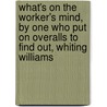 What's On The Worker's Mind, By One Who Put On Overalls To Find Out, Whiting Williams door Whiting Williams