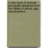A New Work Of Animals Principally Designed From The Fables Of Aesop, Gay, And Phaedrus door Authors Various