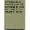 A Vindication Of The Fundamental Principles Of Truth And Order In The Church Of Christ door Frederick Beasley