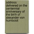 Address Delivered On The Centennial Anniversary Of The Birth Of Alexander Von Humboldt
