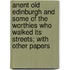 Anent Old Edinburgh And Some Of The Worthies Who Walked Its Streets; With Other Papers
