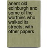 Anent Old Edinburgh And Some Of The Worthies Who Walked Its Streets; With Other Papers door Alison Hay Dunlop