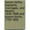 Boston Births, Baptisms, Marriages, and Deaths, 1630-1699 and Boston Births, 1700-1800 by Lucy M. Boston