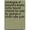 Catalogue Of Beautiful Books Richly Bound Offered For Sale By George D. Smith New York door George D. Smith