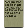 Conjugial Love And Its Chaste Delights; Also, Adulterous Love And Its Sinful Pleasures door Emanuel Swedenborg