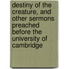 Destiny Of The Creature, And Other Sermons Preached Before The University Of Cambridge door Charles John Ellicott