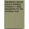 Disciplinas Diarias Para el Hombre Cristiano = Daily Disciplines for the Christian Man by Bob Beltz