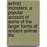 Extinct Monsters; A Popular Account Of Some Of The Larger Forms Of Ancient Animal Life door Henry Neville Hutchinson