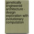 Genetically Engineered Architecture - Design Exploration With Evolutionary Computation