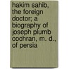 Hakim Sahib, The Foreign Doctor; A Biography Of Joseph Plumb Cochran, M. D., Of Persia by Robert Elliott Speer