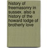 History Of Freemasonry In Sussex. Also A History Of The Howard Lodge Of Brotherly Love door Thomas Francis