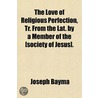 Love Of Religious Perfection, Tr. From The Lat. By A Member Of The [Society Of Jesus]. door Joseph Bayma