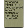 My Angling Friends (V. 1); Being A Second Series Of Sketches Of Men I Have Fished With by Fred Mather