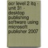 Ocr Level 2 Itq - Unit 31 - Desktop Publishing Software Using Microsoft Publisher 2007