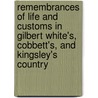 Remembrances Of Life And Customs In Gilbert White's, Cobbett's, And Kingsley's Country by Alfred J. Eggar