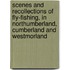 Scenes And Recollections Of Fly-Fishing, In Northumberland, Cumberland And Westmorland