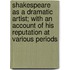Shakespeare As A Dramatic Artist; With An Account Of His Reputation At Various Periods