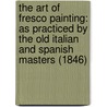 The Art Of Fresco Painting: As Practiced By The Old Italian And Spanish Masters (1846) door Mary Philadelphia Merrifield