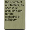 The Church Of Our Fathers, As Seen In St. Osmund's Rite For The Cathedral Of Salisbury by Unknown Author