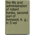 The Life And Administration Of Robert Banks, Second Earl Of Liverpool, K. G.; In 3 Vol