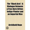 Black Acts; A Dialogue Between A Free-Born-Briton-Indigo-Planter And An Impartial Man by Archibald Hope