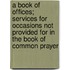 A Book Of Offices; Services For Occasions Not Provided For In The Book Of Common Prayer
