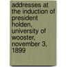 Addresses At The Induction Of President Holden, University Of Wooster, November 3, 1899 by College of Wooster